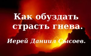 Как обуздать страсть гнева. Иерей Даниил Сысоев.