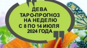 ДЕВА ТАРО-ПРОГНОЗЫ НА НЕДЕЛЮ С 8 ПО 14 ИЮЛЯ 2024 ГОДА