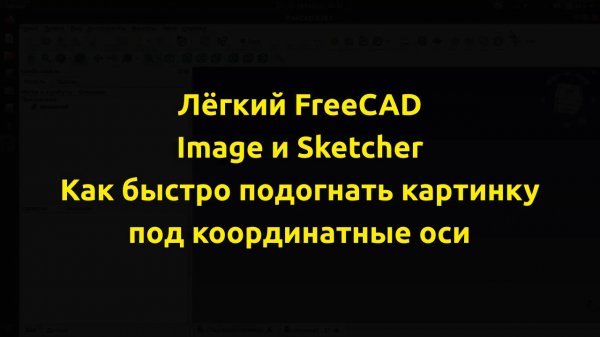 FreeCAD - Image и Sketcher. Как быстро и легко подогнать картинку под координатные оси.
