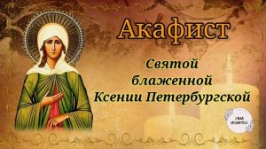 Акафист святой блаженной Ксении Петербургской. Эта святая никого не оставляет без своих молитв.