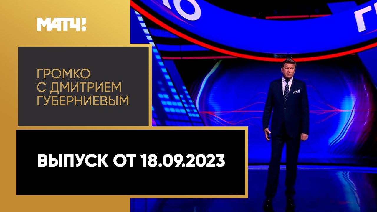 «Громко с Дмитрием Губерниевым». Выпуск от 18.09.2023 смотреть онлайн