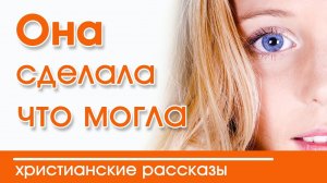 ИНТЕРЕСНЫЙ ХРИСТИАНСКИЙ РАССКАЗ "Сделала, что могла" | Детские христианские рассказы