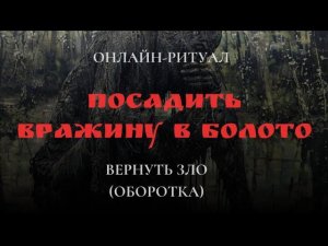 ПОСАДИТЬ ВРАЖИНУ В БОЛОТОl ОНЛАЙН-РИТУАЛ ЧИСТКА С ОБРАТКОЙ