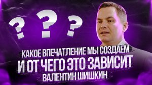 Какое впечатление мы создаём ? и от чего это зависит ? Валентин Шишкин ⬇️