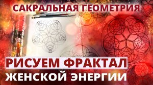 САКРАЛЬНАЯ ГЕОМЕТРИЯ: РИСУЕМ ФРАКТАЛ ЖЕНСКОЙ ЭНЕРГИИ. МЕДИТАТИВНОЕ РИСОВАНИЕ.