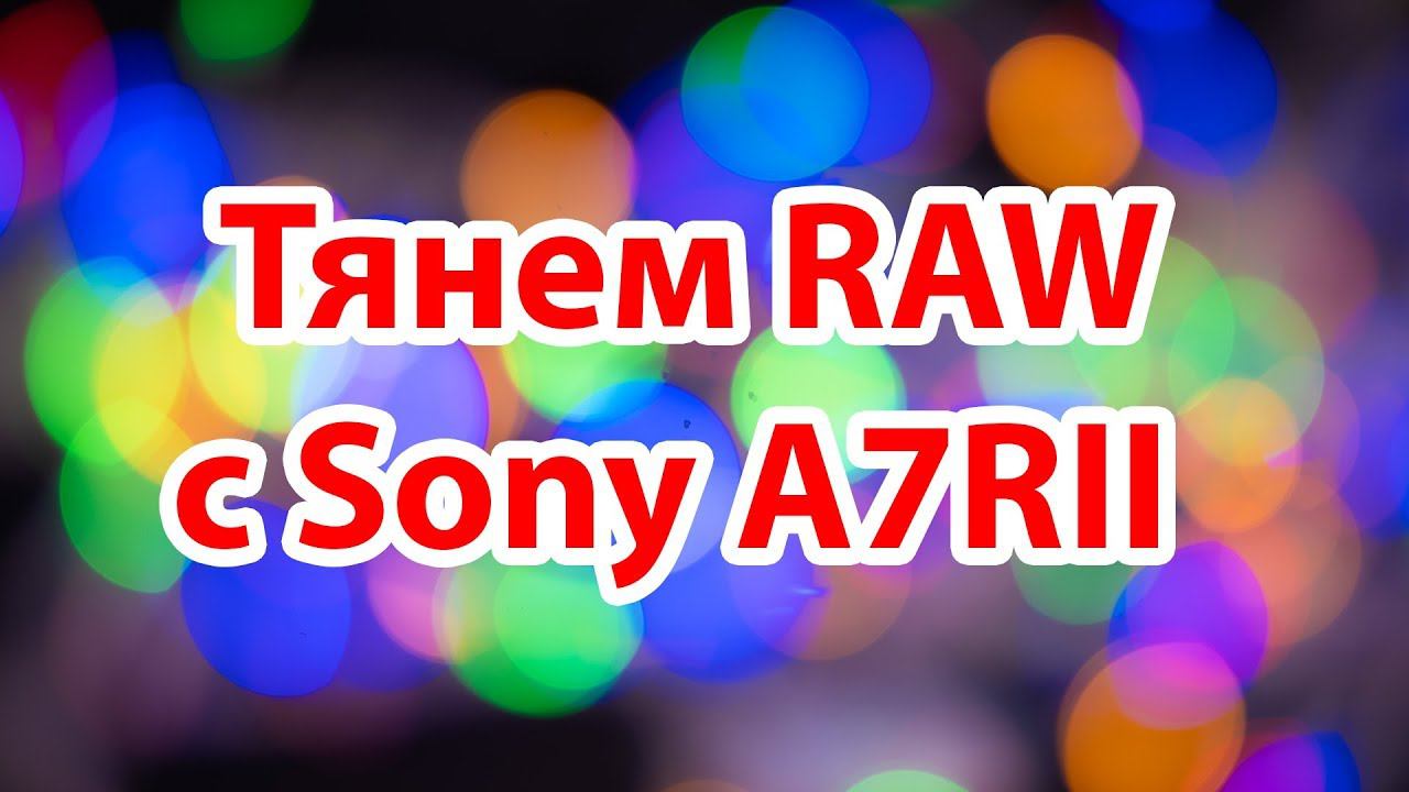 Как тянется RAW с камеры Sony A7RII смотреть онлайн