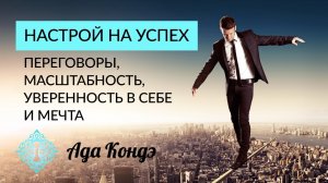 НАСТРОЙ НА УСПЕХ. Переговоры, масштабность, уверенность в себе. Смелая цель, мечта. Ада Кондэ