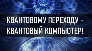 Квантовому переходу – квантовый компьютер!