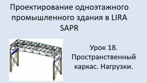 Одноэтажное промышленное здание в Lira Sapr Урок 18 Приложение нагрузок к пространственному каркасу