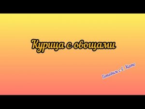 АРХИВ / УЧИМСЯ ГОТОВИТЬ с ЕКАТЕРИНОЙ Р. (псев. Като) / Курица с овощами