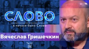 СЛОВО. ВЯЧЕСЛАВ ГРИШЕЧКИН