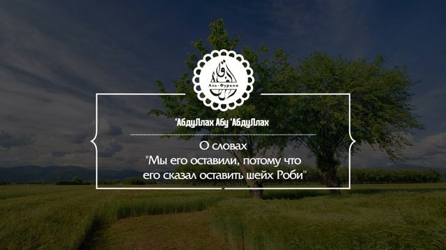 О словах «Мы его оставили, потому что его сказал оставить шейх Роби'». смотреть онлайн