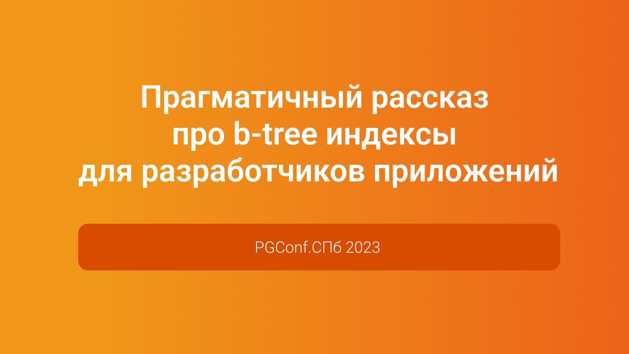 Рассказ про b-tree индексы для разработчиков приложений — Владимир Ситников, PGConf.СПб 2023 смотреть онлайн