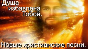 Душа избавлена Тобой.(Со словами.)Видео песни. Новые христианские песни.