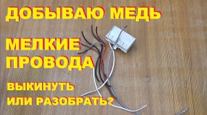 Добываю медь. Мелкие провода - выкинуть или разобрать?