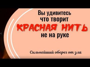 Вы удивитесь, что творит красная нить. Сильнейший оберег от зла