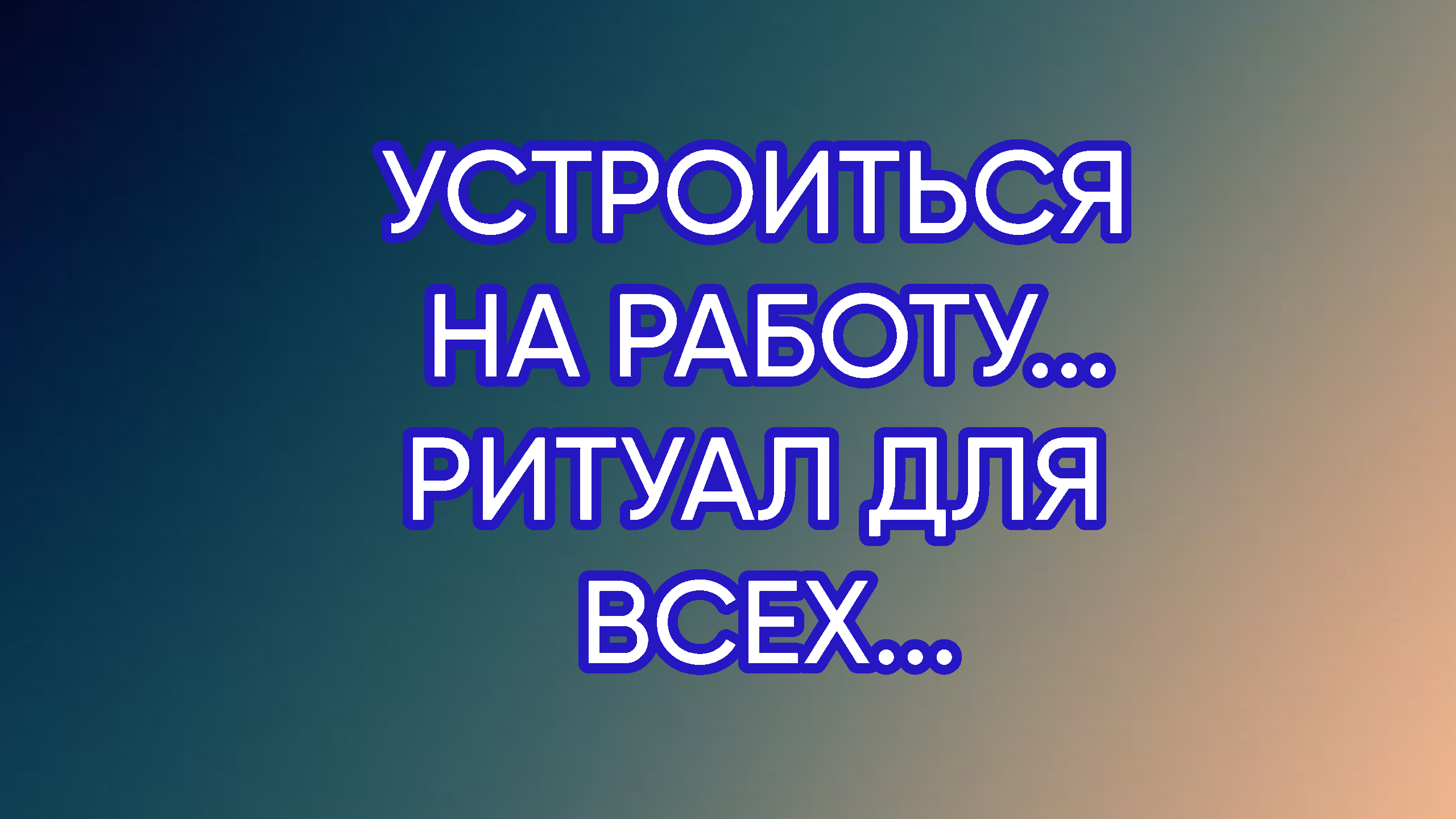 УСТРОИТЬСЯ НА РАБОТУ...РИТУАЛ ДЛЯ ВСЕХ...