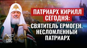 ПАТРИАРХ КИРИЛЛ СЕГОДНЯ: СВЯТИТЕЛЬ ЕРМОГЕН. НЕСЛОМЛЕННЫИ ПАТРИАРХ