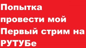 Попытка провести мой Первый стрим на РУТУБе 