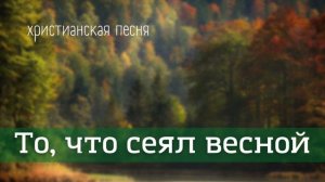 ЖАТВА 2021 «То,что сеял весной будешь осенью жать!»  Христианская песня