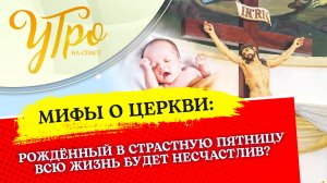 РОЖДЁННЫЙ В СТРАСТНУЮ ПЯТНИЦУ ВСЮ ЖИЗНЬ БУДЕТ НЕСЧАСТЛИВ?