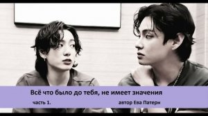 Всё что было до тебя, не имеет значения / Часть 1 / Фанфик / BTS