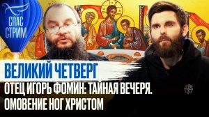 ВЕЛИКИЙ ЧЕТВЕРГ. ОТЕЦ ИГОРЬ ФОМИН: ТАЙНАЯ ВЕЧЕРЯ. ОМОВЕНИЕ НОГ ХРИСТОМ