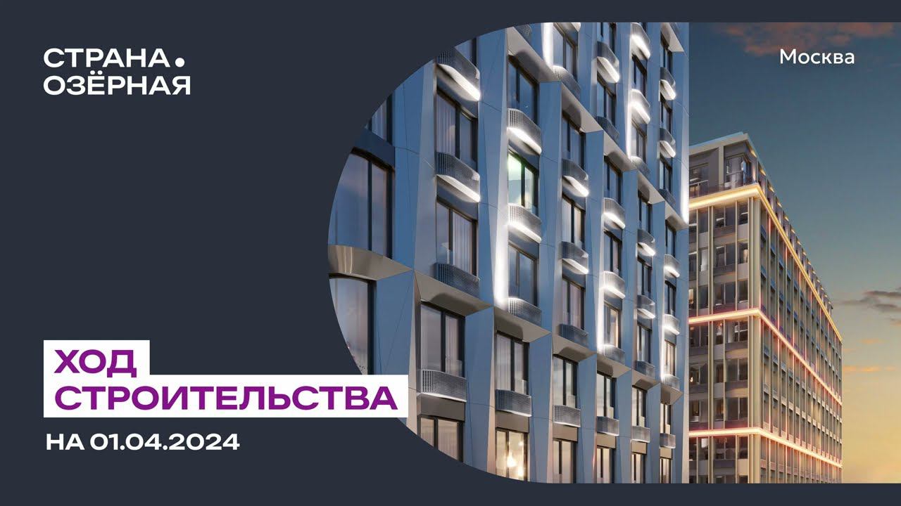 Ход строительства ЖК «Страна.Озёрная» в Москве от застройщика «Страна Девелопмент», 01.04.2024