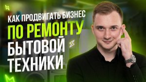 КАК ПРОДВИГАТЬ БИЗНЕС ПО РЕМОНТУ БЫТОВОЙ ТЕХНИКЕ В 2024 ГОДУ