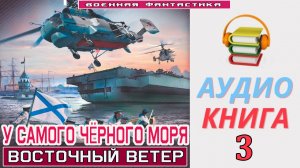 #Аудиокнига. «У САМОГО ЧЁРНОГО МОРЯ-3! Восточный ветер». КНИГА 3. #Попаданцы.#Фантастика