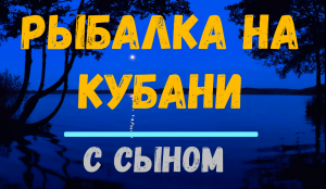 Рыбалка на Кубани НОЧЬЮ на СОМА и КАРАСЯ вместе с сыном Краснодар