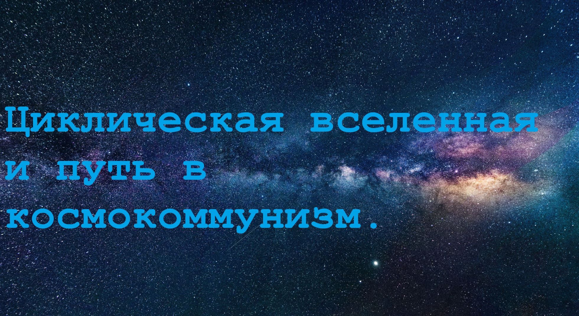 Циклическая вселенная и путь в космокоммунизм.