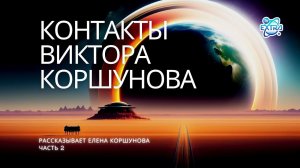 ЭКСКЛЮЗИВ! Взгляд изнутри. История контактёра Виктора Коршунова, воспоминания супруги Елены - 2 ч.