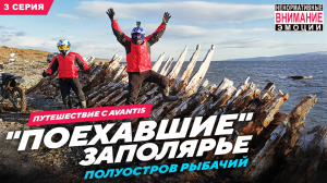 ПОЕХАВШИЕ Заполярье, полуостров Рыбачий, Третья серия