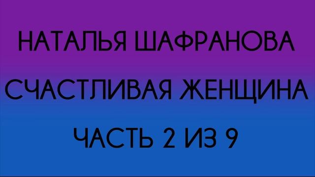 Наталья Шафранова - Счастливая женщина (Часть 2 из 9) смотреть онлайн