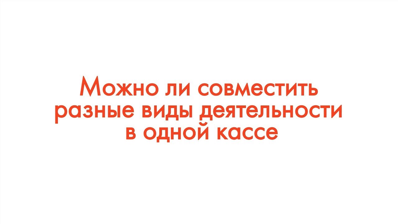 ФЗ-54: Можно ли совместить разные виды деятельности в одной онлайн-кассе смотреть онлайн