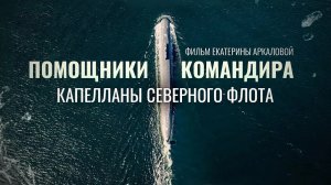 «ПОМОЩНИКИ КОМАНДИРА. КАПЕЛЛАНЫ СЕВЕРНОГО ФЛОТА». ФИЛЬМ ЕКАТЕРИНЫ АРКАЛОВОЙ