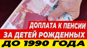 Доплата к Пенсии за детей рожденных до 1990 года⬇