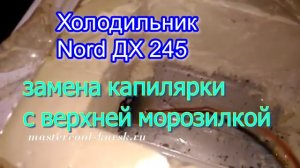 Холодильник Nord ДХ 245 замена капилярки с верхней морозилкой