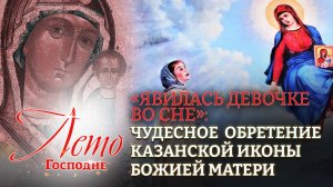 «ЯВИЛАСЬ ДЕВОЧКЕ ВО СНЕ»: ЧУДЕСНОЕ  ОБРЕТЕНИЕ КАЗАНСКОЙ ИКОНЫ БОЖИЕЙ МАТЕРИ. ЛЕТО ГОСПОДНЕ