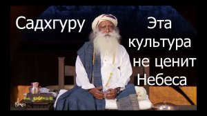 Эта культура не ценит Небеса, не ценит Бога.  Садхгуру