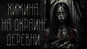 страшные истории  - ХИЖИНА НА ОКРАИНЕ ДЕРЕВНИ | ужасы | мистика