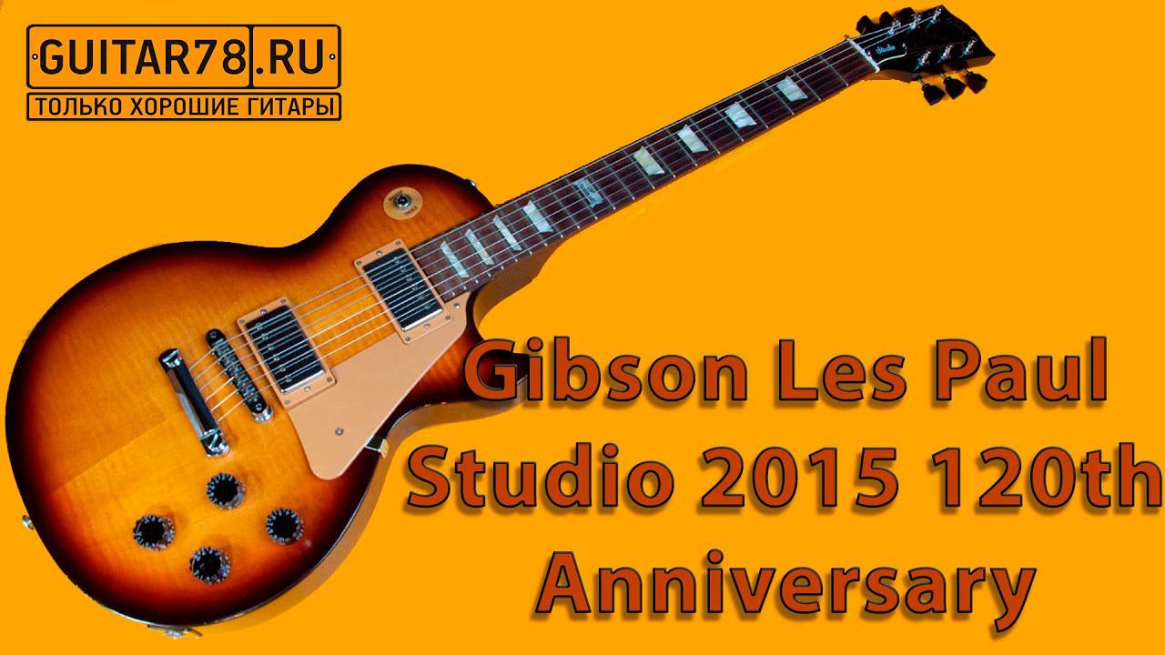 Gibson Les Paul Studio 2015 120th Anniversary смотреть онлайн