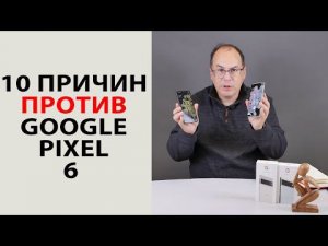 10 причин не покупать Google Pixel 6