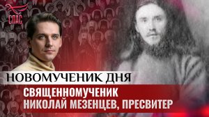 СВЯЩЕННОМУЧЕНИК НИКОЛАЙ МЕЗЕНЦЕВ, ПРЕСВИТЕР / НОВОМУЧЕНИК ДНЯ