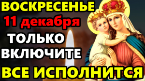 11 декабря Воскресенье СЛУШАЙТЕ ЭТУ МОЛИТВУ И ВСКОРЕ СЛУЧИТСЯ ЧУДО! Молитва Богородице. Православие