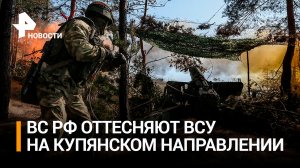 Российские подразделения пошли в атаку на Купянском направлении / РЕН Новости
