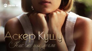 Аскер Кушу - Как же ты могла | Премьера трека 2018