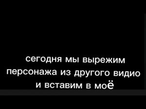 Как вырезать персонажа из другого видио и вставить в своë
