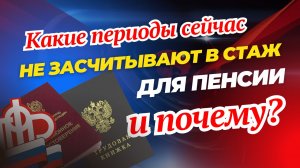 Какие периоды сейчас не засчитывают в стаж для пенсии и почему🤔